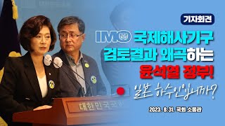 [기자회견] 국제해사기구(IMO) 검토결과까지 왜곡하는 윤석열 정부! 일본의 하수인이 되기로 작정했습니까?