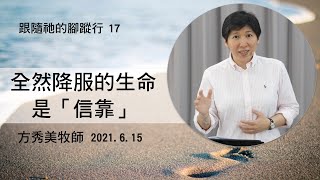 【跟隨祂的腳蹤行系列17】2021.6.15 全然降服的生命是「信靠」～方秀美牧師 （基督教溝子口錫安堂）