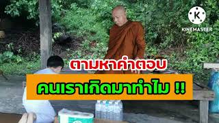 ตามหาคำตอบ คนเราเกิดมาทำไม !! | หลวงตาบุญชื่น |