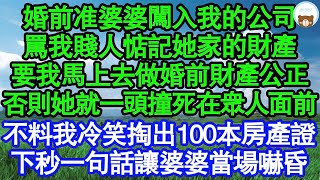 婚前准婆婆闖入我的公司，罵我賤人惦記她家的財產，要我馬上去做婚前財產公正，否則她就一頭撞死在眾人面前，不料下秒我掏出100本房產證，一句話讓婆婆當場嚇昏真情故事會  老年故事  情感需求  愛