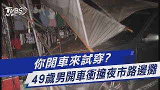 你開車來試穿? 49歲男開車衝撞夜市路邊攤｜TVBS新聞 @TVBSNEWS01