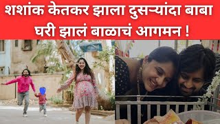 शशांक केतकर झाला दुसऱ्यांदा बाबा घरी झालं बाळाचं आगमन  marathi actor shashank ketkar news