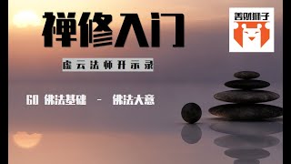 60 虚云老法师禅修开示录集锦读诵： 修学篇： 佛法基础--佛法大意-- 跟随禅宗大德一步步的学习禅修  学习用禅宗的方式获得智慧解脱   禅宗视角的佛教概述