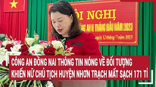 Công an Đồng Nai thông tin nóng về đối tượng khiến nữ Chủ tịch huyện Nhơn Trạch mất sạch 171 tỉ