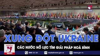 Xung đột Ukraine: Các nước nỗ lực tìm giải pháp hoà bình - Tin Thế giới - VNews