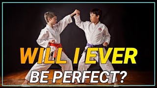Will I ever be perfect? | Improvement is possible but perfection is a stretch.