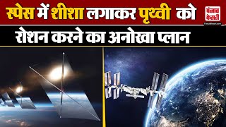 Space News: अंतरिक्ष में शीशा लगाकर धरती को रोशन करने का अनोखा प्लान