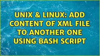 Unix & Linux: Add content of XML file to another one using bash script (3 Solutions!!)