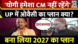 Asaduddin Owaisi: 'योगी हमेशा CM नहीं रहेंगे'... UP में ओवैसी का प्लान क्या? 2027 UP Election