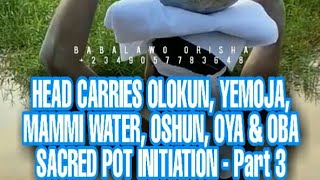 HEAD CARRIES OLOKUN, YEMOJA, MAMMI WATER, OSHUN, OYA \u0026 OBA SACRED POT INITIATION - Part 3