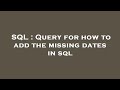SQL : Query for how to add the missing dates in sql