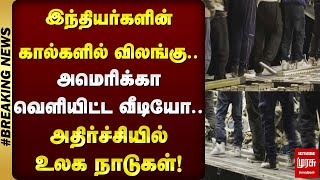 இந்தியர்களின் கால்களில் விலங்கு அமெரிக்கா வெளியிட்ட வீடியோ-அதிர்ச்சியில் உலக நாடுகள்! | Malai Murasu