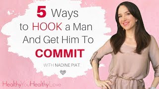 5 Ways To Hook A Guy and Get Him To Commit (Nadine Piat, of Healthy You Healthy Love)