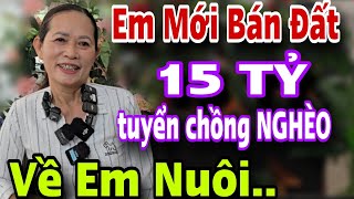 Em Mới Bán Đất 15 Tỷ Tuyển Chồng Nghèo Già Yếu Về Em Nuôi Luôn