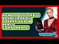 How Do You Debug Asynchronous Operations In React Components? - Learn To Troubleshoot