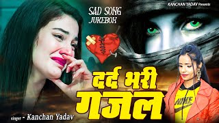 Kanchan Yadav की दर्द भरी ग़ज़लें | Nonstop Sad Ghazals | Love Story Songs | Hit Sad Songs गम भरे गाने
