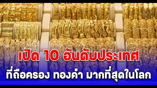 เปิด 10 อันดับประเทศที่ถือครอง ทองคำ มากที่สุดในโลก ไทยอยู่อันดับที่เท่าไหร่