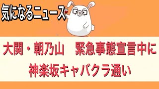 【大関・朝乃山　緊急事態宣言中に神楽坂キャバクラ通い】【気になるニュース】