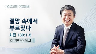 절망 속에서 부르짖다 | 시 130:1-8 | 이규현 목사 | 주일예배 | 25.1.26