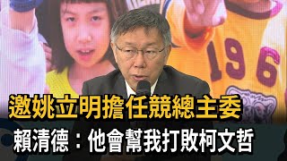 邀姚立明擔任競總主委 賴清德:他會幫我打敗柯文哲－民視新聞