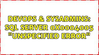 DevOps & SysAdmins: SQL Server 0x0004005 "Unspecified error" (3 Solutions!!)