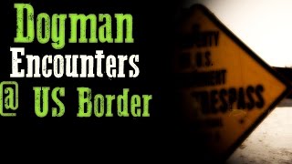 Dogman Encounters At The US Border