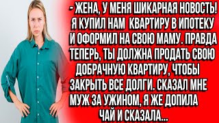 Жена, у меня шикарная новость! Я купил нам квартиру в ипотеку и оформил на свою маму. Сказал мне муж