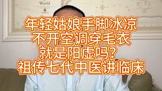 年轻姑娘手脚冰凉，不开空调穿毛衣，一定是阳虚吗？祖传七代中医讲临床