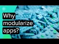 Why Modularize Your App?