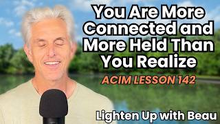You Are More Connected and More Held Than You Realize | A Course in Miracles Lesson 142