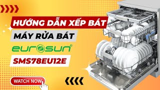 Hướng Dẫn Xếp Bát Đĩa Vào Máy Rửa Bát Eurosun SMS78EU12E Đúng Cách