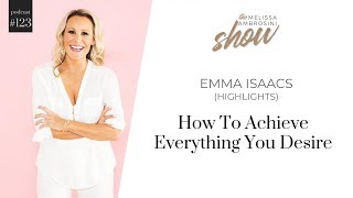 123: How To Achieve Everything You Desire With Emma Isaacs (HIGHLIGHTS)