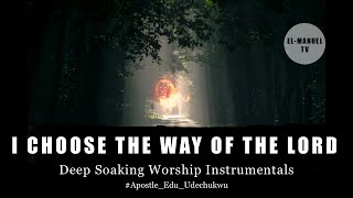 Deep Soaking Worship - I Choose The Way Of The Lord | Apostle. Edu Udechukwu | Song Of Consecration