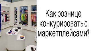 Закрываться или развиваться розничным магазинам? Как конкурировать с маркетплейсами? #маркетинг