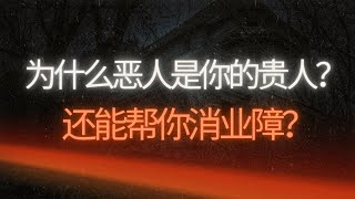 🌈为什么恶人能帮你消业障？🌸为什么恶人是修行中的贵人？真心待人就能消业障吗？