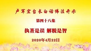 卢台长【执著是误 解脱是智】-卢军宏台长白话佛法开示（第四十八集）2020年4月22日