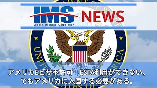 【IMS News】アメリカEビザ不許可　ESTA利用ができない。でもアメリカに入国する必要がある。 | 行政書士法人IMS