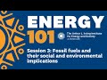 Energy 101 Session 3: Fossil Fuels and Their Social and Environmental Implications