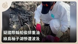 疑國際輪船偷排重油 綠島柚子湖慘遭波及｜每日熱點新聞｜原住民族電視台