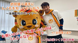 ＜レノ丸衣装つくり隊の挑戦＞武岡選手にレノ丸を知ってもらおう！〜後編 2枚のTシャツ〜