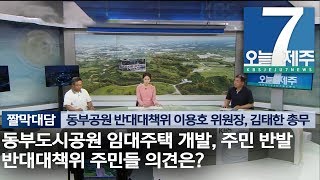 [7시오늘제주/190819 짤막 대담] 동부도시공원 임대주택 개발, 주민반발...반대대책위 주민들 의견은?