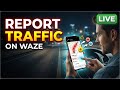 How to Report Traffic on Waze | Step-by-Step Guide
