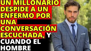 Un Millonario Despide A Un Enfermo Por Una Conversación Escuchada, Y Cuando El Hombre