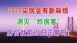 2020年开始，买房子遇到“新麻烦”？内行提醒4点必须注意。消灭“炒房客”, 房价就能回归正常吗？今年起，三四线房子“不香了”？国家社科院已定调买房就照着这5大标准去选，不管任何时候，都不担心赔本