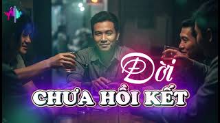 Đời Chưa Hồi Kết - Rượu Say Cạn Chén Đâu Đâu Cũng Đệ Huynh, Tiền Vơi Thời Hết Thấy Thế Nhân Rẻ Khinh
