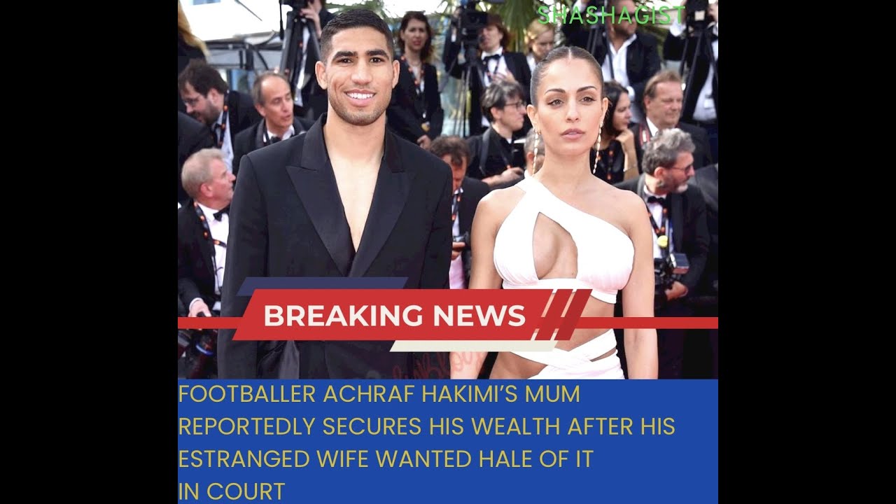 Footballer Achraf Hakimi's Shocking Divorce: What Really Happened ...