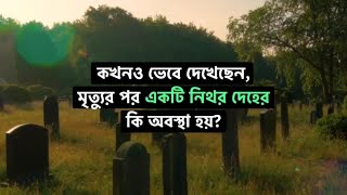 কখনো ভেবে দেখেছেন মৃত্যুর পর এটি নিথর দেহের কি অবস্থা হয়? কিভাবে সমস্ত দেহটা মাটির সঙ্গে মিশে যায়?