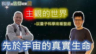 【科學與信仰唱雙黃】主觀的世界(四)｜先於宇宙的真實生命｜黃國瑞牧師、黃鼎鈞弟兄