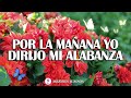 Por La Mañana Yo Dirijo Mi Alabanza - Grandes Éxitos De Alabanza Y Adoración - Hermosos Himnos