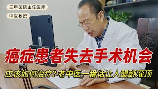 癌症患者失去手术机会，应该如何治疗？老中医一番话让人醍醐灌顶